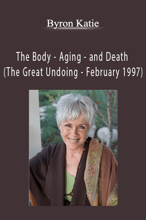 The Body – Aging – and Death (The Great Undoing – February 1997) – Byron Katie