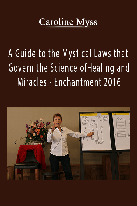 A Guide to the Mystical Laws that Govern the Science of Healing and Miracles – Enchantment 2016 – Caroline Myss