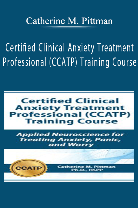 Catherine M. Pittman – Certified Clinical Anxiety Treatment Professional (CCATP) Training Course: Applied Neuroscience for Treating Anxiety