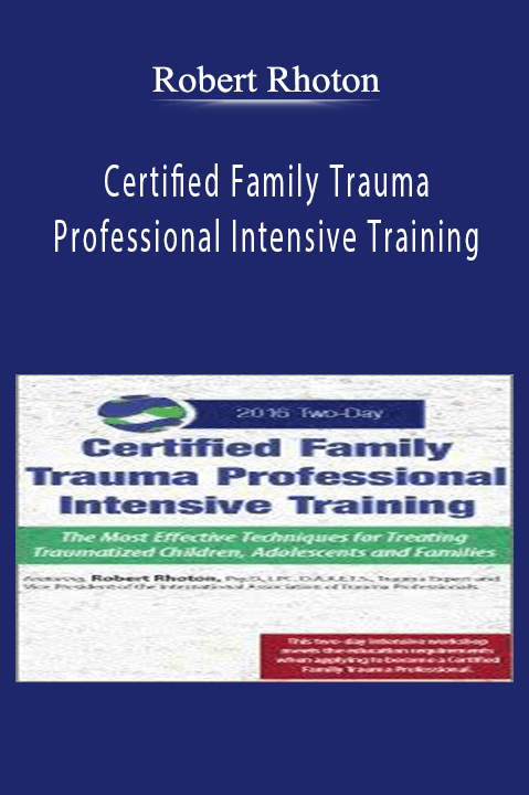 Robert Rhoton – Certified Family Trauma Professional Intensive Training: Effective Techniques for Treating Traumatized Children