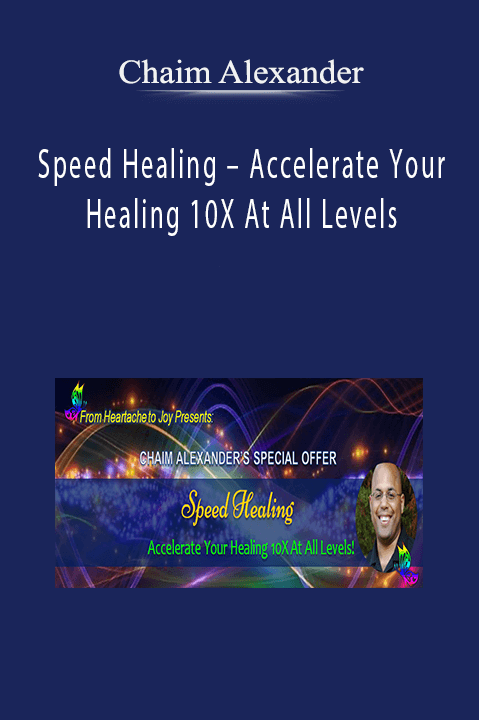 Speed Healing – Accelerate Your Healing 10X At All Levels – Chaim Alexander