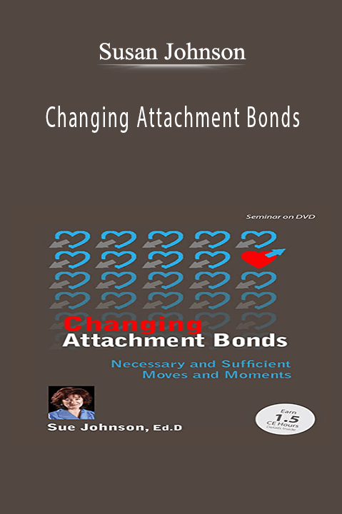 Susan Johnson – Changing Attachment Bonds: Necessary and Sufficient Moves and Moments with Dr. Sue Johnson