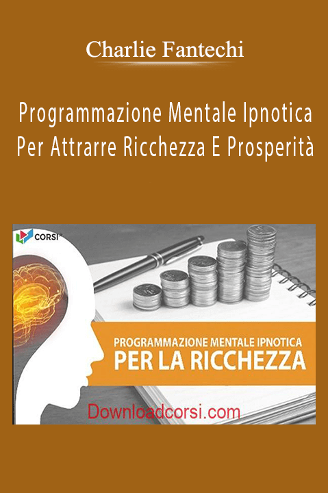 Programmazione Mentale Ipnotica Per Attrarre Ricchezza E Prosperità – Charlie Fantechi