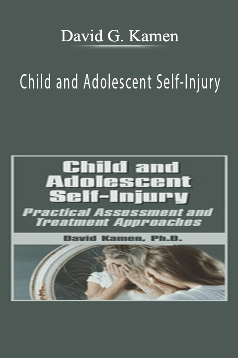 David G. Kamen – Child and Adolescent Self–Injury: Practical Assessment and Treatment Approaches