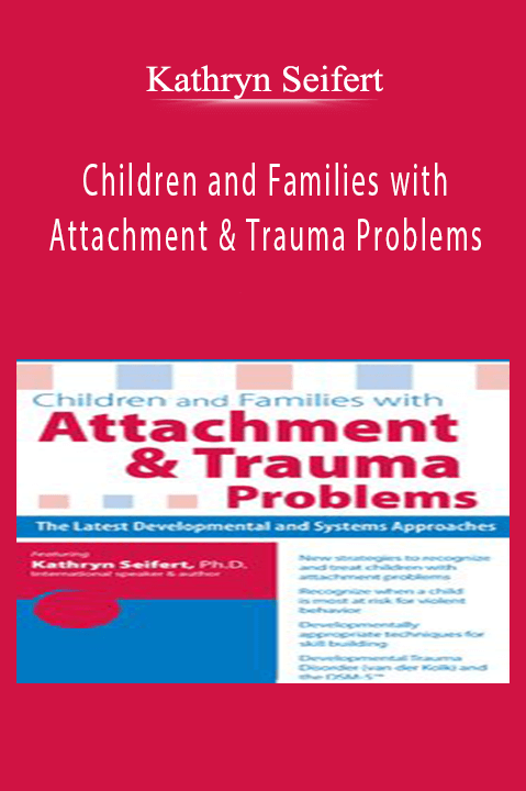 Kathryn Seifert – Children and Families with Attachment & Trauma Problems: The Latest Developmental and Systems Approaches