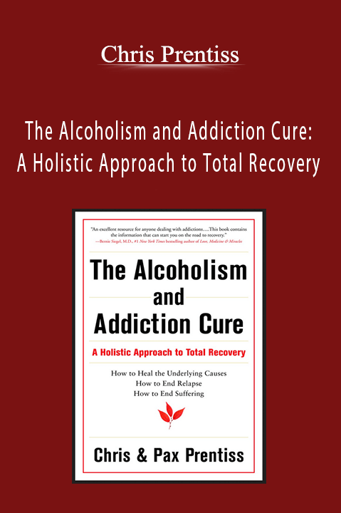 The Alcoholism and Addiction Cure: A Holistic Approach to Total Recovery – Chris Prentiss