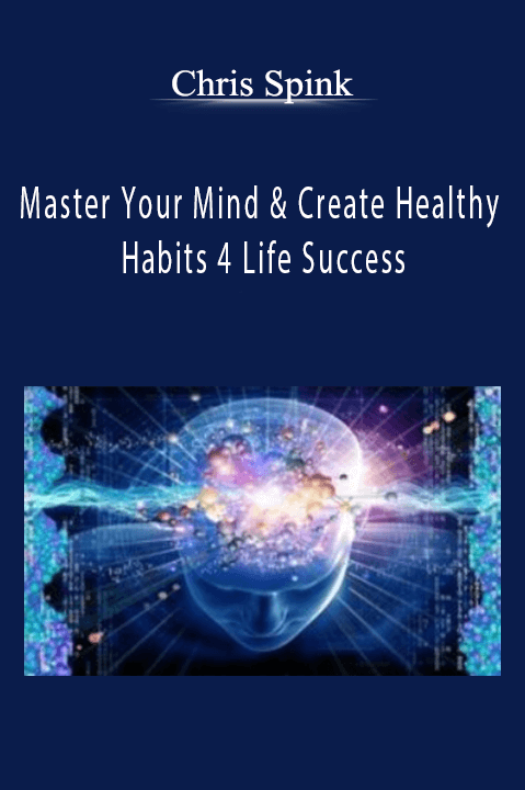 Master Your Mind & Create Healthy Habits 4 Life Success – Chris Spink