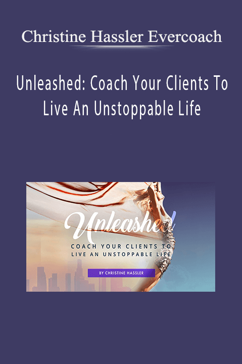 Unleashed: Coach Your Clients To Live An Unstoppable Life – Christine Hassler Evercoach