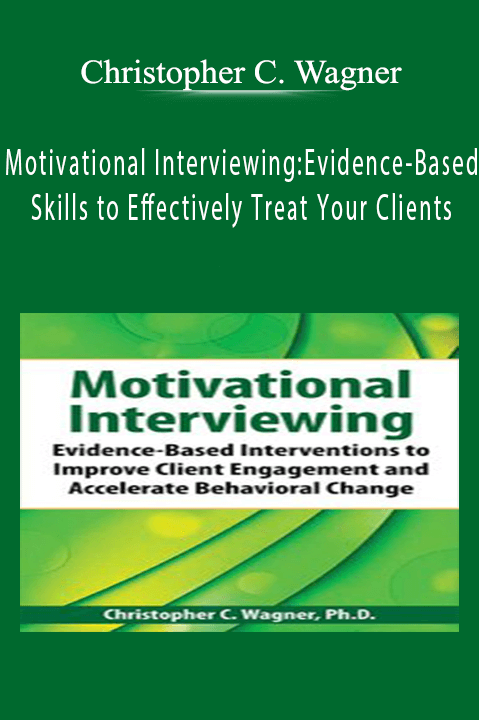 Motivational Interviewing: Evidence–Based Skills to Effectively Treat Your Clients – Christopher C. Wagner