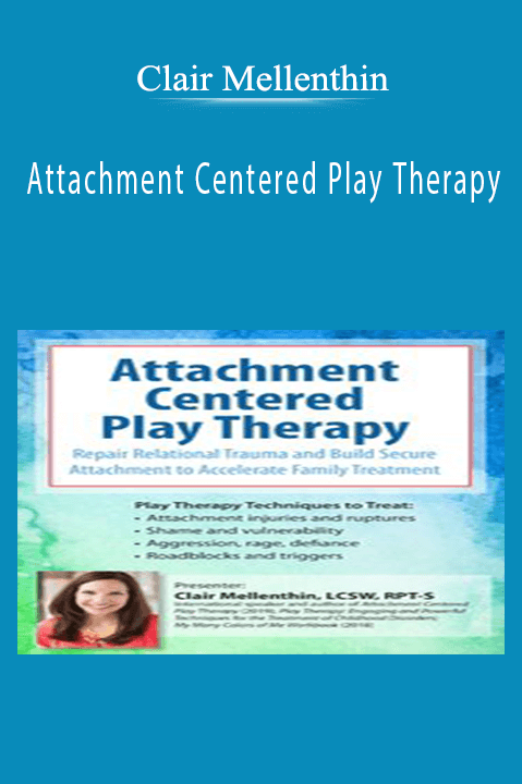 Attachment Centered Play Therapy: Repair Relational Trauma and Build Secure Attachment to Accelerate Family Treatment – Clair Mellenthin