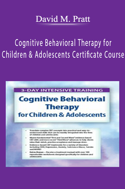 David M. Pratt – Cognitive Behavioral Therapy for Children & Adolescents Certificate Course: 3–Day Intensive Training