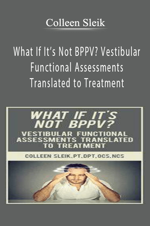 What If It’s Not BPPV? Vestibular Functional Assessments Translated to Treatment – Colleen Sleik