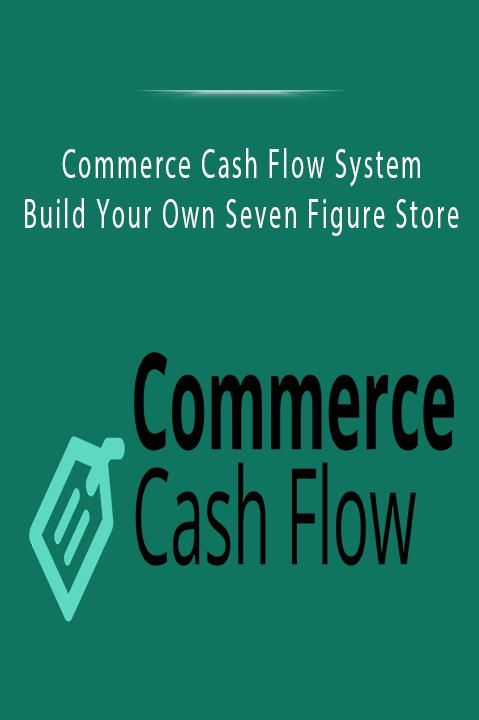 Build Your Own Seven Figure Store – Commerce Cash Flow System