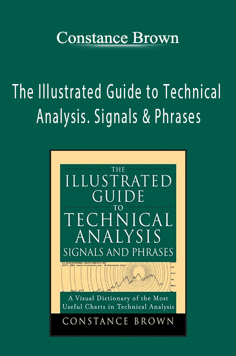 The Illustrated Guide to Technical Analysis. Signals & Phrases – Constance Brown