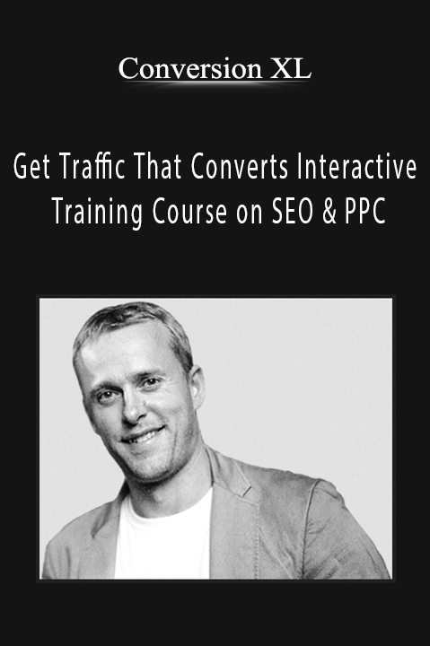 Get Traffic That Converts Interactive Training Course on SEO & PPC – Conversion XL