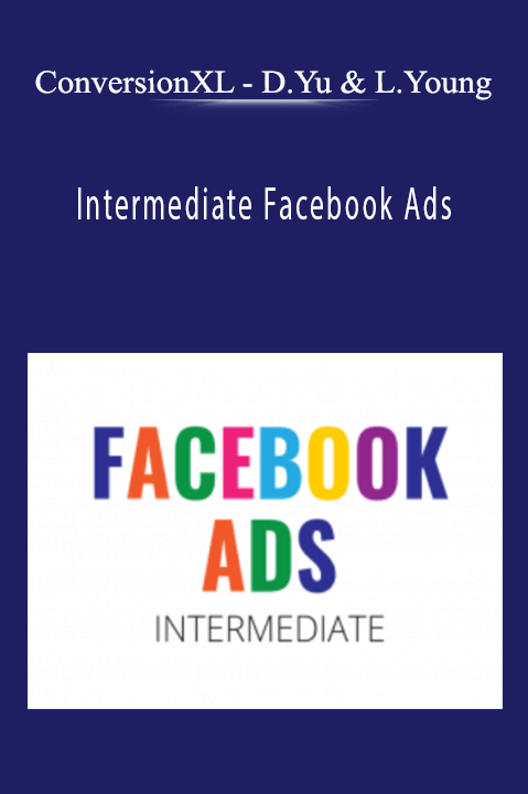 Dennis Yu & Logan Young – Intermediate Facebook Ads – ConversionXL