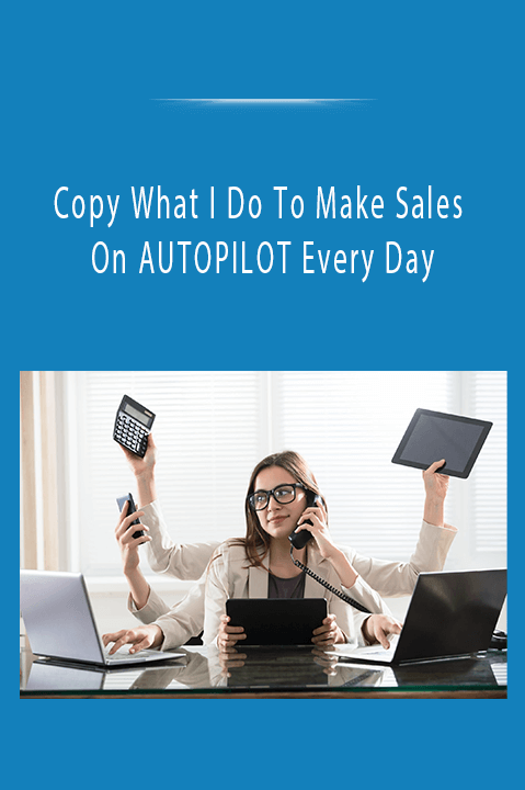 Copy What I Do To Make Sales On AUTOPILOT Every Day