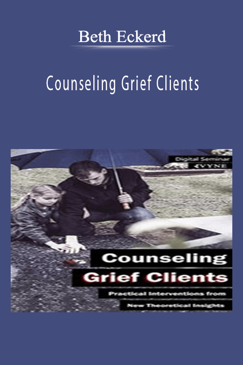 Beth Eckerd – Counseling Grief Clients: Practical Interventions from New Theoretical Insights