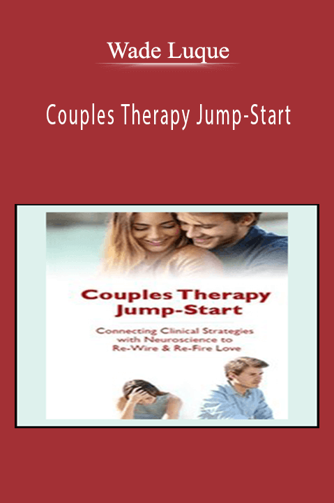 Wade Luque – Couples Therapy Jump–Start: Connecting Clinical Strategies with Neuroscience to Re–Wire & Re–Fire Love