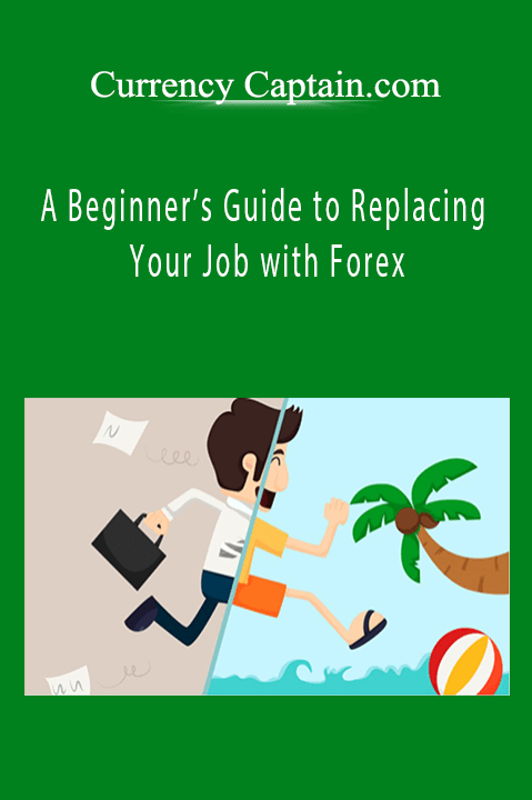 A Beginner’s Guide to Replacing Your Job with Forex – Currency Captain.com