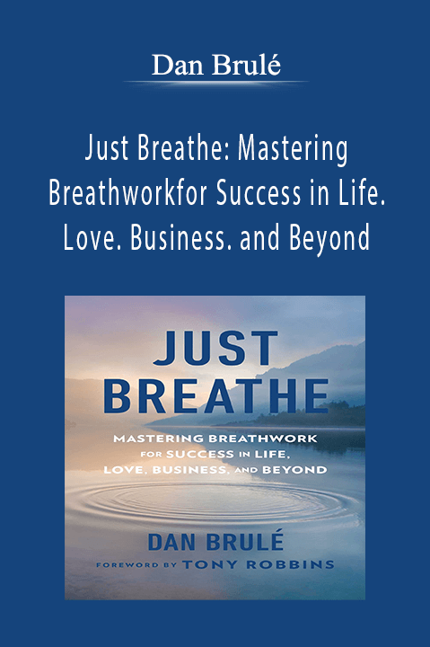 Just Breathe: Mastering Breathwork for Success in Life. Love. Business. and Beyond – Dan Brulé