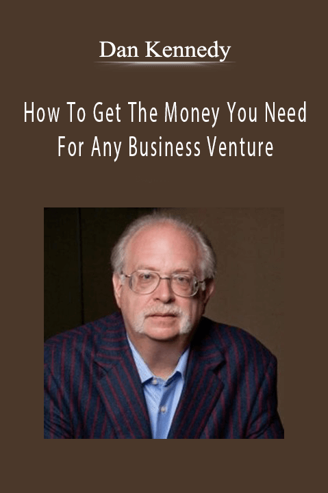 How To Get The Money You Need For Any Business Venture – Dan Kennedy