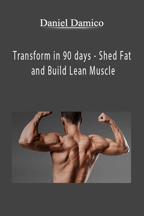 Transform in 90 days – Shed Fat and Build Lean Muscle – Daniel Damico