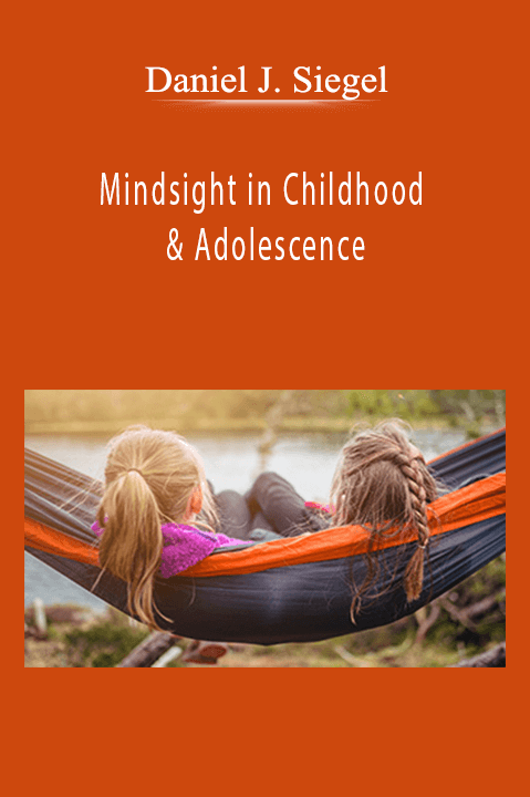 Mindsight in Childhood & Adolescence: Strategies to Help Kids Thrive – Daniel J. Siegel