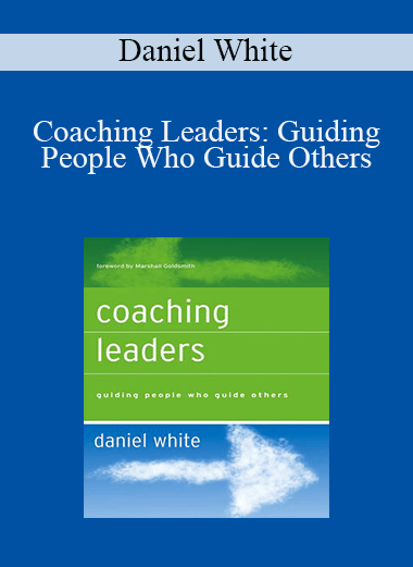 Coaching Leaders: Guiding People Who Guide Others – Daniel White