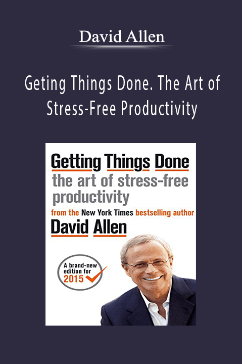 Geting Things Done. The Art of Stress–Free Productivity – David Allen