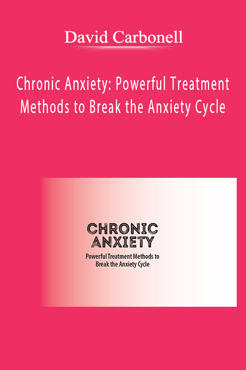 Chronic Anxiety: Powerful Treatment Methods to Break the Anxiety Cycle – David Carbonell