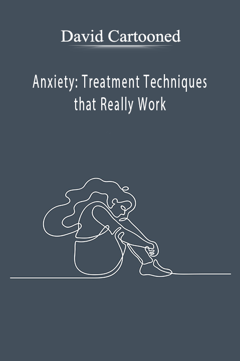 Anxiety: Treatment Techniques that Really Work – David Cartooned