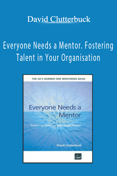 Everyone Needs a Mentor. Fostering Talent in Your Organisation – David Clutterbuck