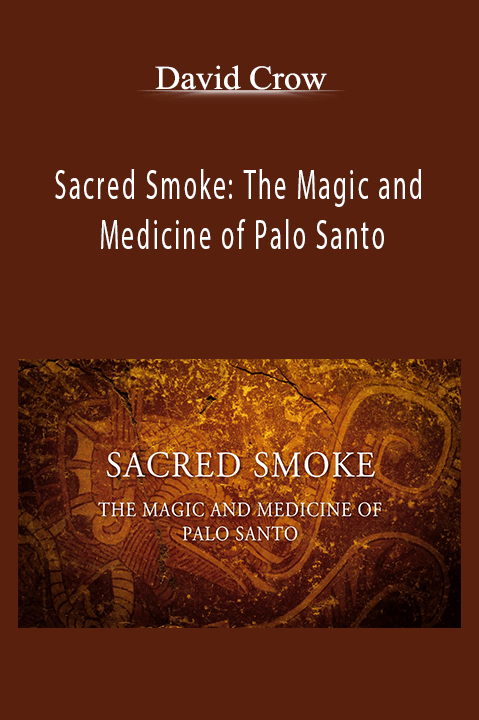 Sacred Smoke: The Magic and Medicine of Palo Santo – David Crow