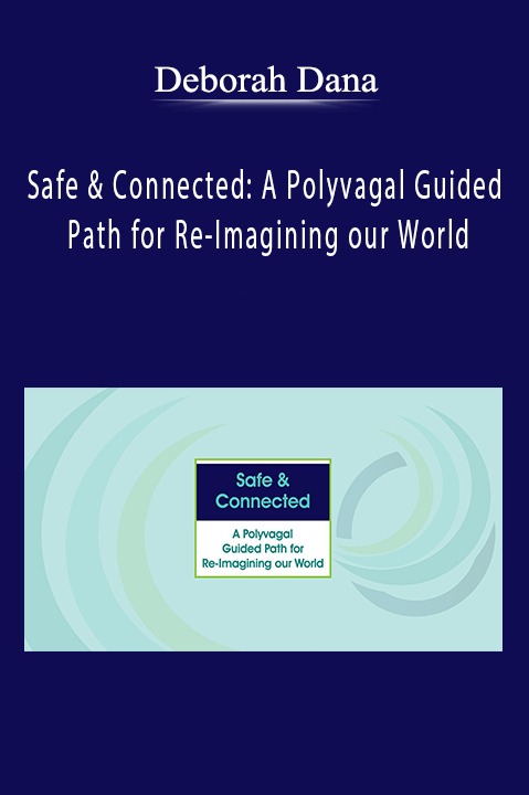 Safe & Connected: A Polyvagal Guided Path for Re–Imagining our World – Deborah Dana