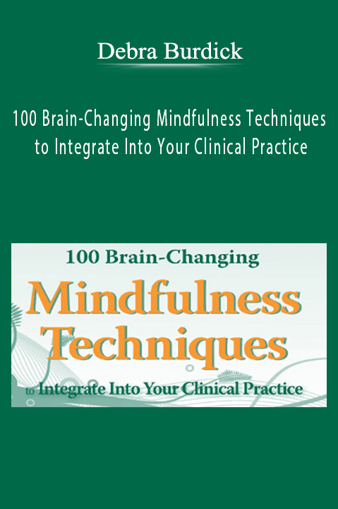 100 Brain–Changing Mindfulness Techniques to Integrate Into Your Clinical Practice – Debra Burdick