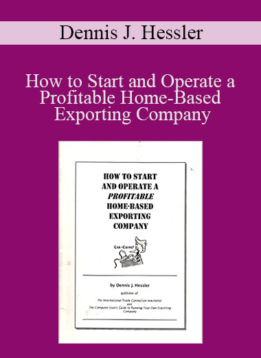How to Start and Operate a Profitable Home–Based Exporting Company – Dennis J. Hessler