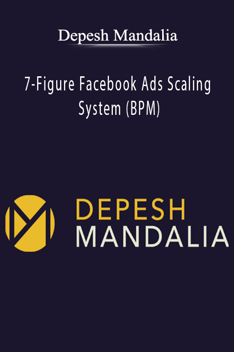 7–Figure Facebook Ads Scaling System (BPM) – Depesh Mandalia