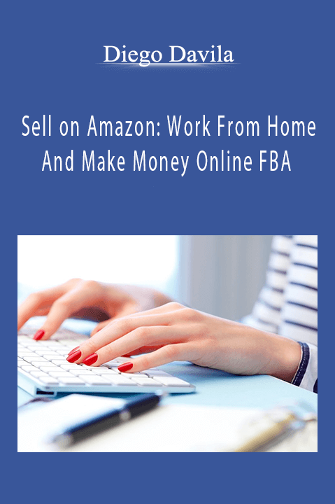 Sell on Amazon: Work From Home And Make Money Online FBA – Diego Davila