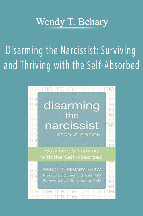 Wendy T. Behary – Disarming the Narcissist: Surviving and Thriving with the Self–Absorbed