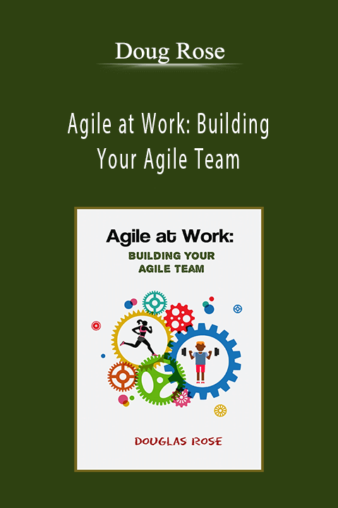 Agile at Work: Building Your Agile Team – Doug Rose
