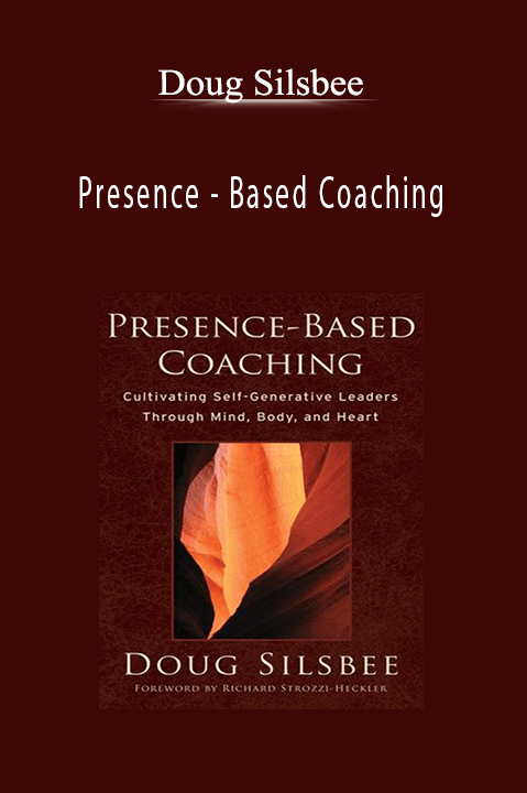 Presence – Based Coaching: Cultivating Self – Generative Leaders Through Minn – Body and Heart – Doug Silsbee