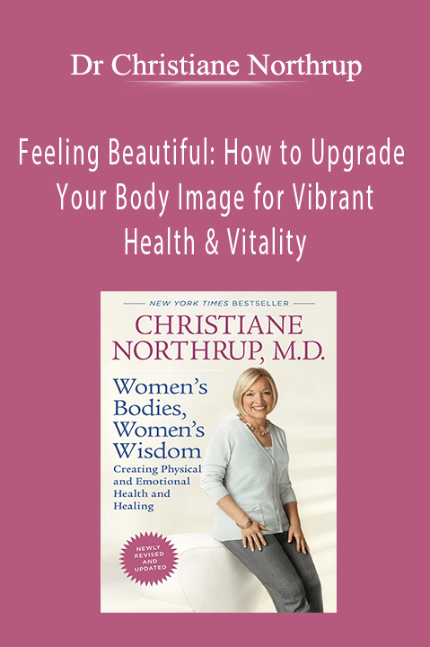 Feeling Beautiful: How to Upgrade Your Body Image for Vibrant Health & Vitality – Dr Christiane Northrup