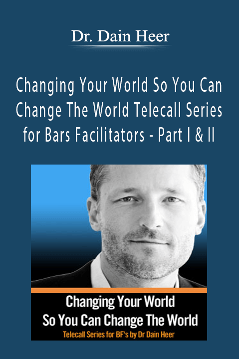 Changing Your World So You Can Change The World Telecall Series for Bars Facilitators – Part I & II – Dr. Dain Heer