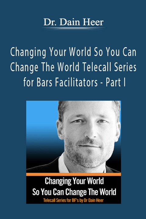 Changing Your World So You Can Change The World Telecall Series for Bars Facilitators – Part I – Dr. Dain Heer