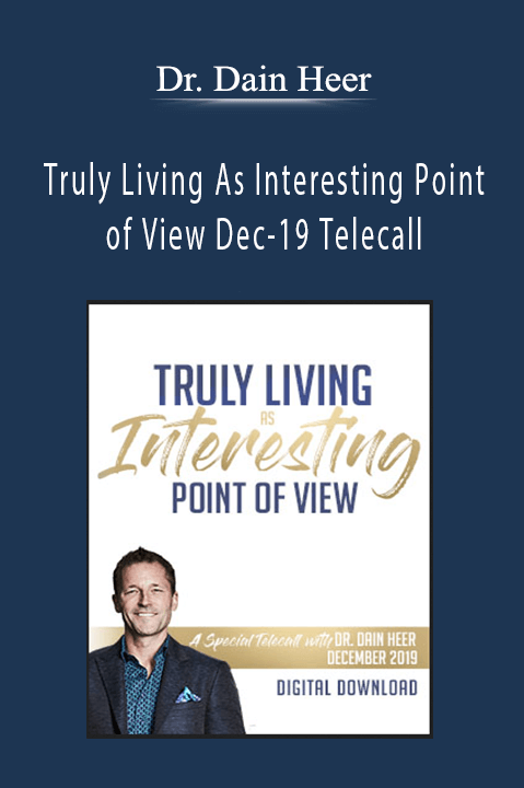 Truly Living As Interesting Point of View Dec–19 Telecall – Dr. Dain Heer