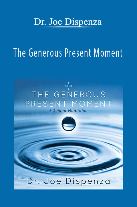 The Generous Present Moment – Dr. Joe Dispenza