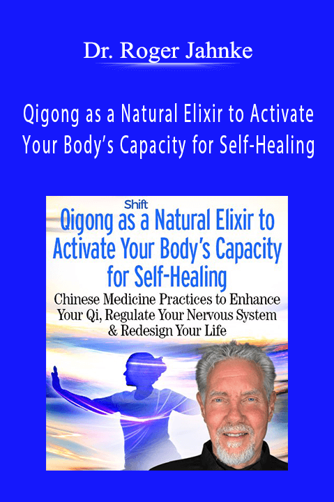Qigong as a Natural Elixir to Activate Your Body’s Capacity for Self–Healing – Dr. Roger Jahnke