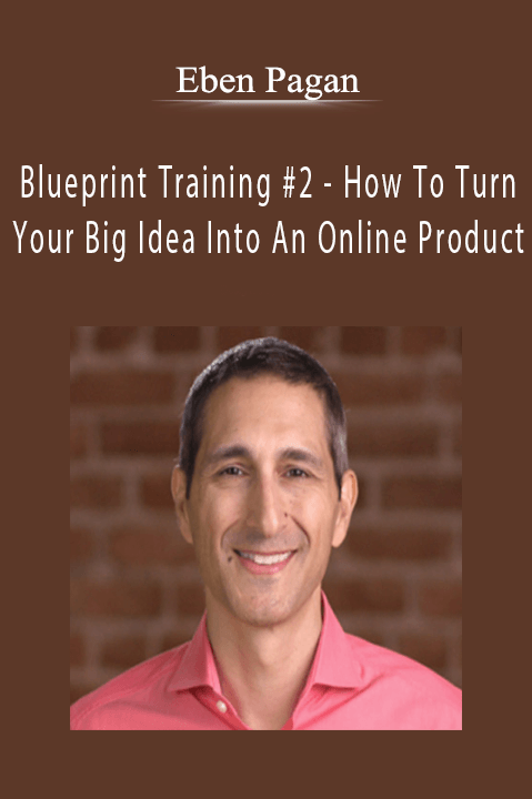 Blueprint Training #2 – How To Turn Your Big Idea Into An Online Product – Eben Pagan
