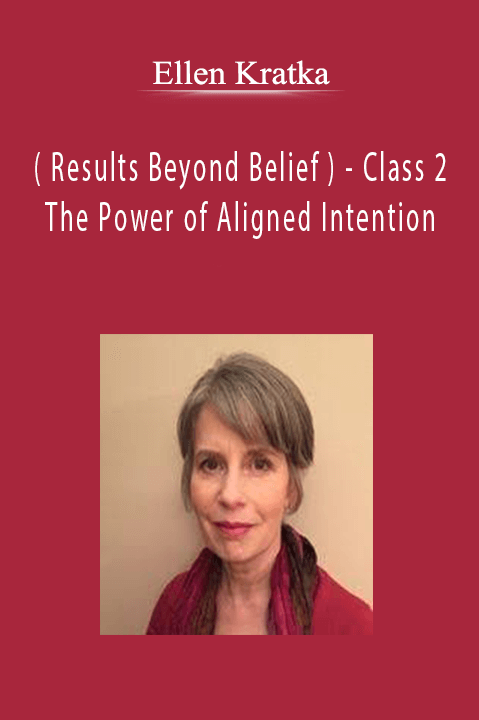 Class 2 – The Power of Aligned Intention – Ellen Kratka ( Results Beyond Belief )